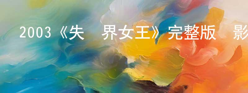 陳太真發布2003《失憶界女王》完整版電影/在線觀看/百度云-美劇天堂